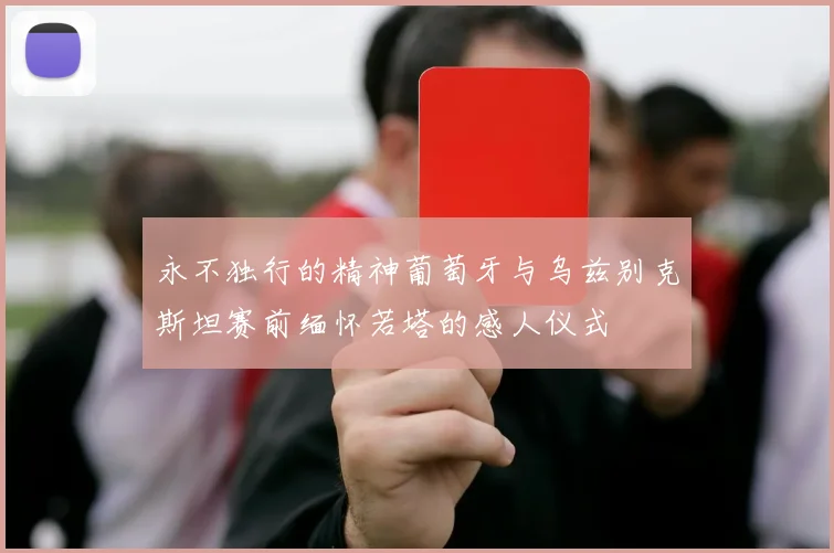 永不独行的精神葡萄牙与乌兹别克斯坦赛前缅怀若塔的感人仪式