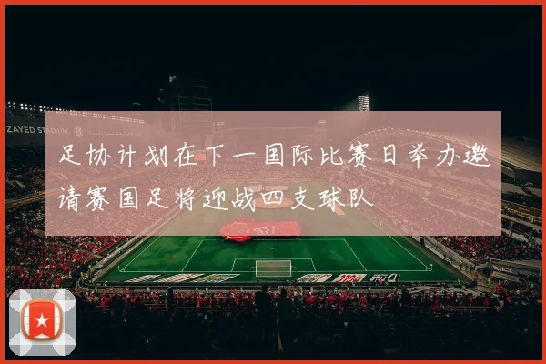 足协计划在下一国际比赛日举办邀请赛国足将迎战四支球队