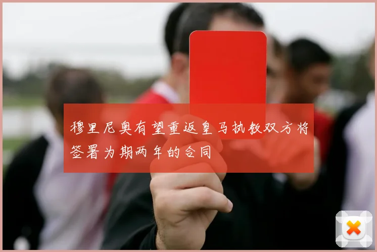 穆里尼奥有望重返皇马执教双方将签署为期两年的合同